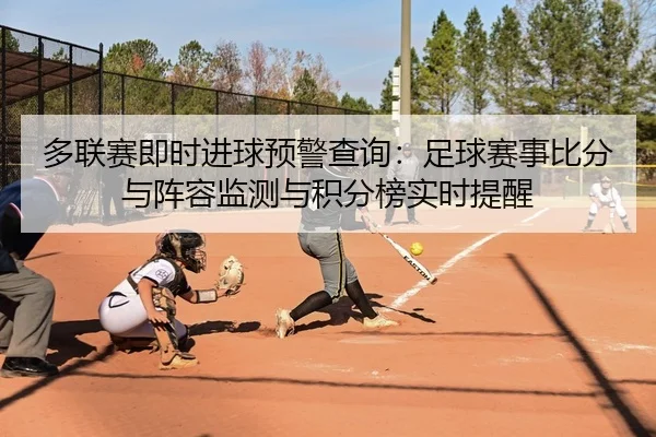 多联赛即时进球预警查询：足球赛事比分与阵容监测与积分榜实时提醒